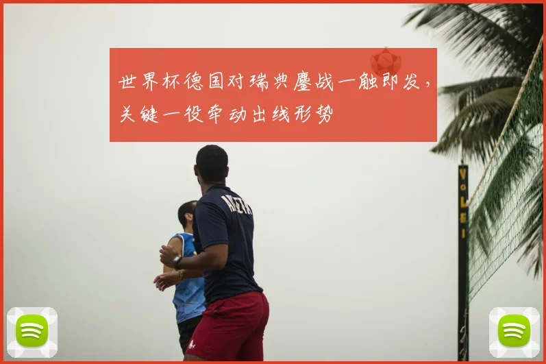 世界杯德国对瑞典鏖战一触即发,关键一役牵动出线形势