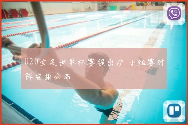 U20女足世界杯赛程出炉 小组赛对阵安排公布