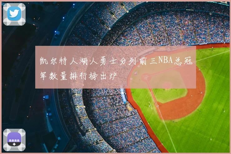 凯尔特人湖人勇士分列前三NBA总冠军数量排行榜出炉