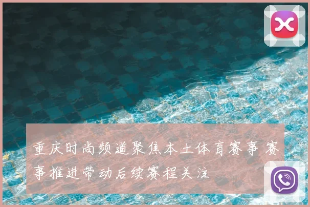重庆时尚频道聚焦本土体育赛事 赛事推进带动后续赛程关注
