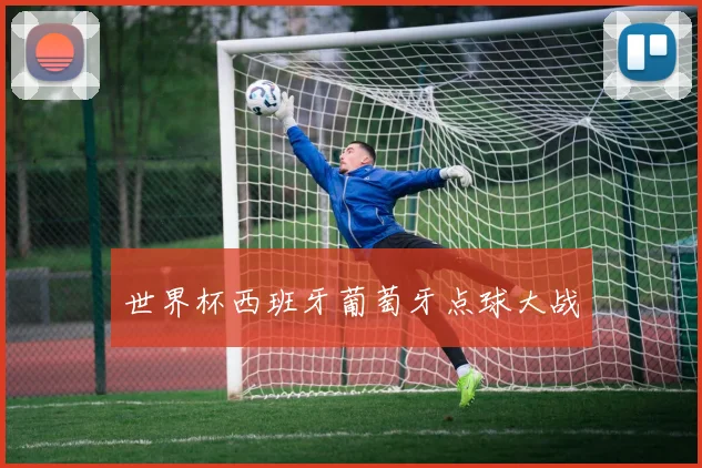 世界杯西班牙葡萄牙点球大战