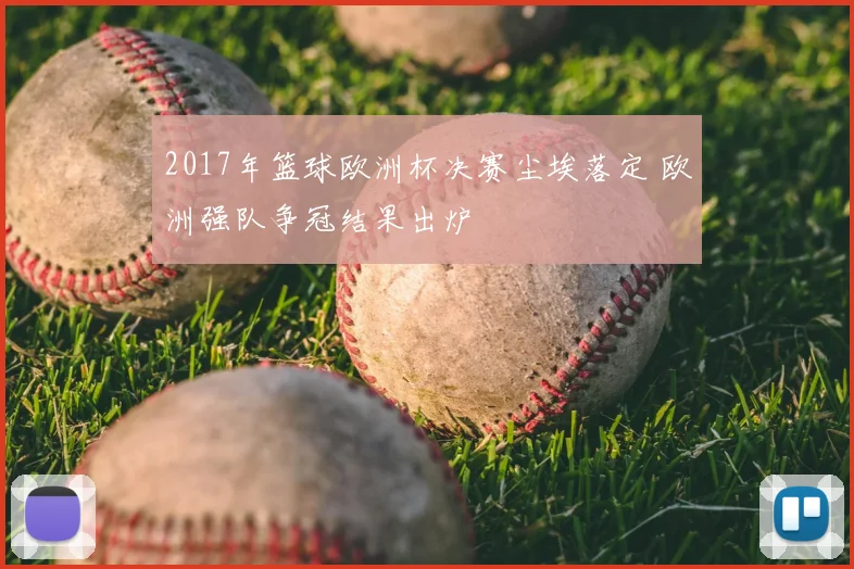 2017年篮球欧洲杯决赛尘埃落定 欧洲强队争冠结果出炉