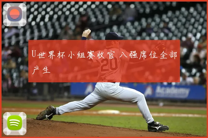 U世界杯小组赛收官 八强席位全部产生