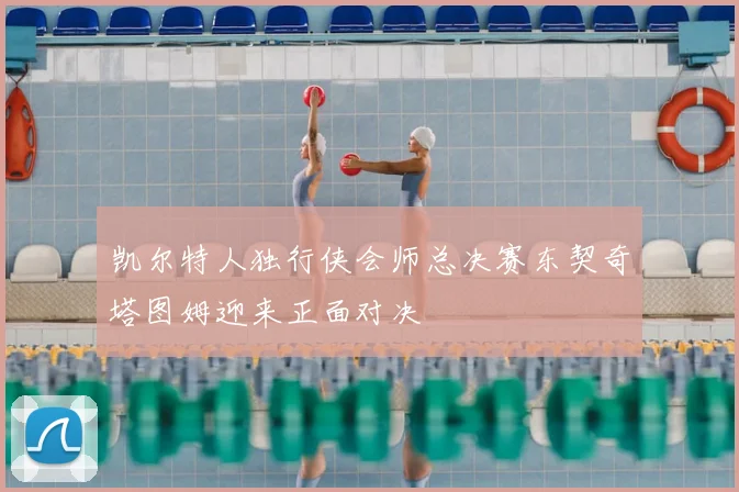凯尔特人独行侠会师总决赛东契奇塔图姆迎来正面对决