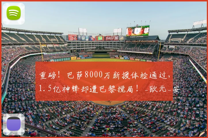 重磅！巴萨8000万新援体检通过，1.5亿神锋却遭巴黎搅局！_欧元_安东尼·戈登_欧冠