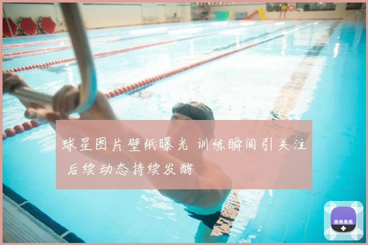 球星图片壁纸曝光 训练瞬间引关注 后续动态持续发酵