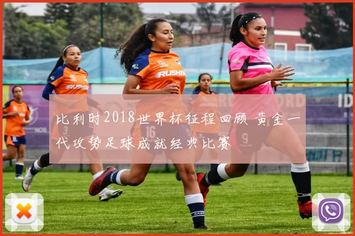 比利时2018世界杯征程回顾 黄金一代攻势足球成就经典比赛