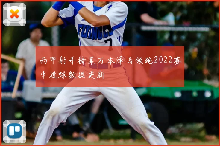西甲射手榜莱万本泽马领跑2022赛季进球数据更新