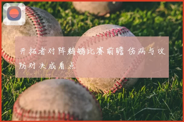 开拓者对阵鹈鹕比赛前瞻 伤病与攻防对决成看点