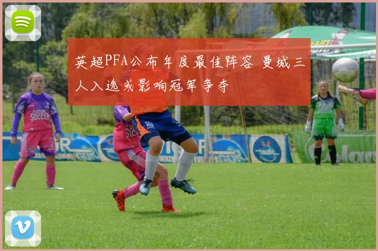 英超PFA公布年度最佳阵容 曼城三人入选或影响冠军争夺