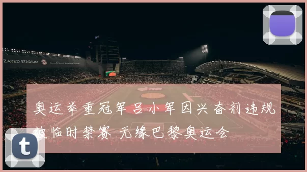 奥运举重冠军吕小军因兴奋剂违规被临时禁赛 无缘巴黎奥运会