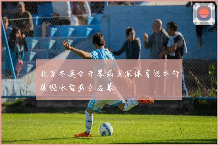 北京冬奥会开幕式国家体育场举行展现冰雪盛会启幕