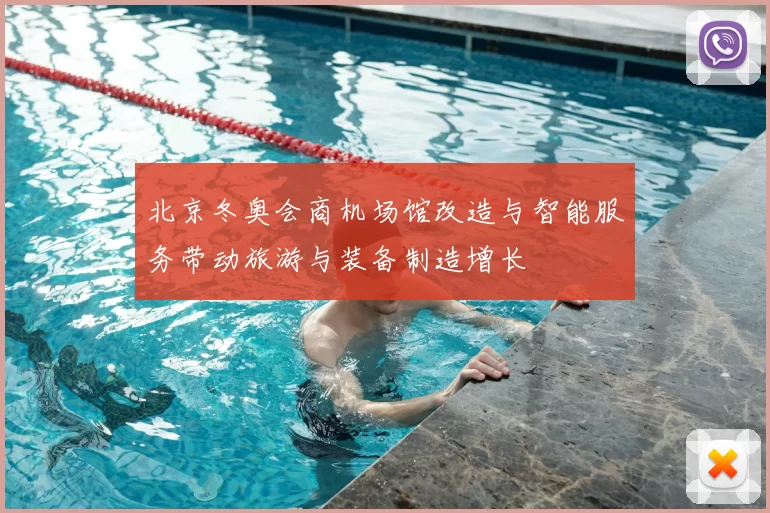 北京冬奥会商机场馆改造与智能服务带动旅游与装备制造增长