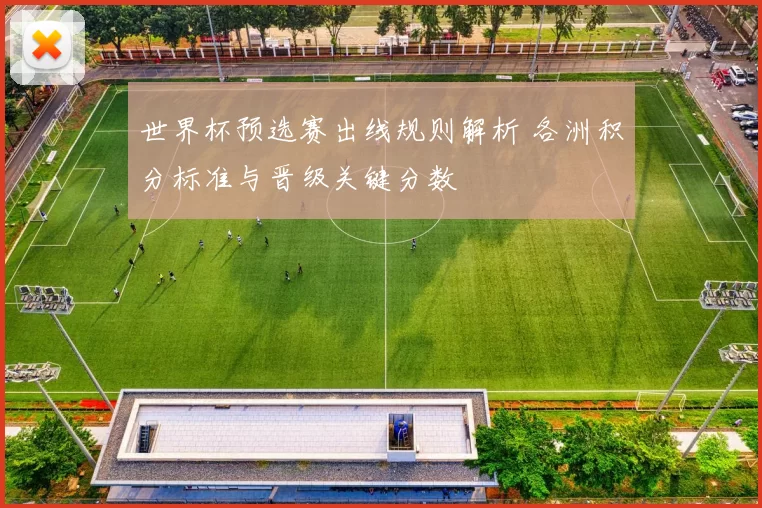 世界杯预选赛出线规则解析 各洲积分标准与晋级关键分数