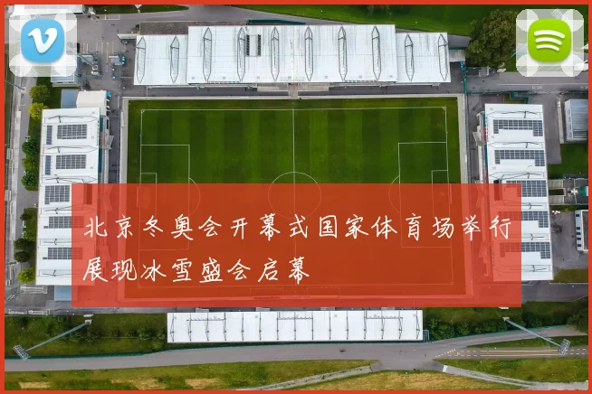 北京冬奥会开幕式国家体育场举行展现冰雪盛会启幕