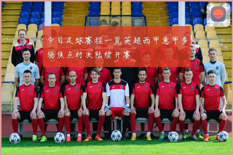 今日足球赛程一览英超西甲意甲多场焦点对决陆续开赛