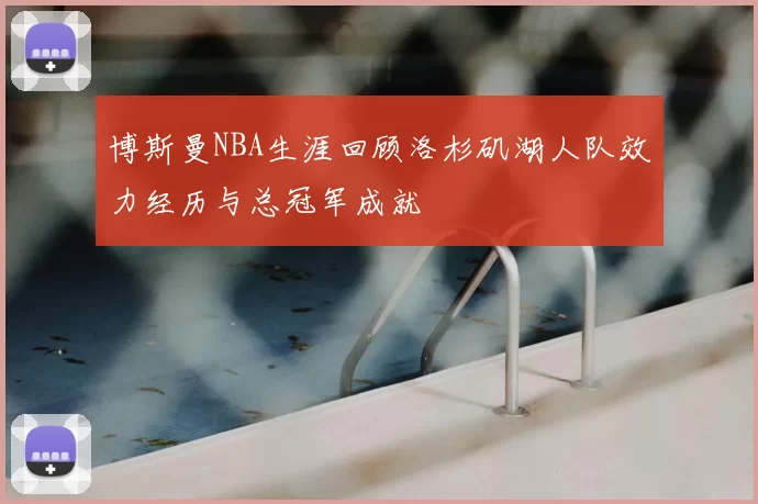 博斯曼NBA生涯回顾洛杉矶湖人队效力经历与总冠军成就