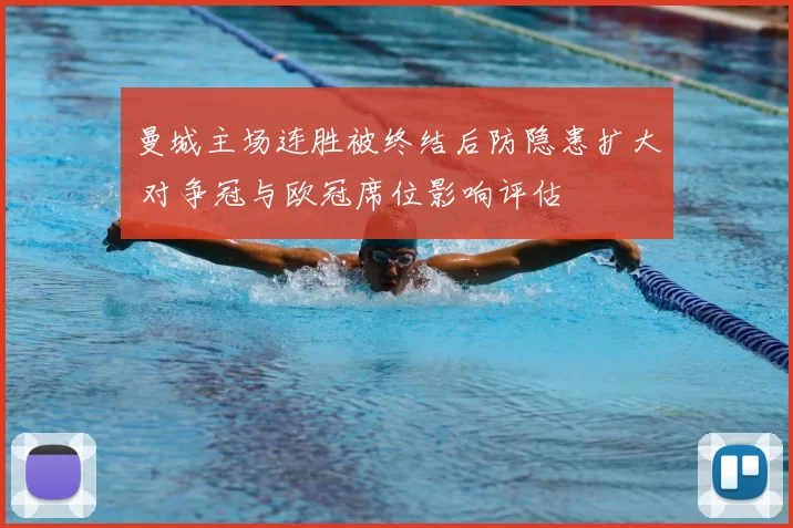 曼城主场连胜被终结后防隐患扩大 对争冠与欧冠席位影响评估