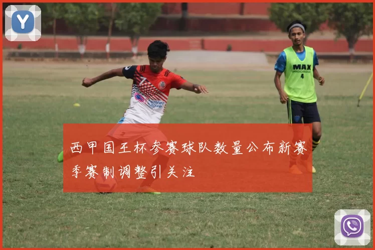 西甲国王杯参赛球队数量公布新赛季赛制调整引关注