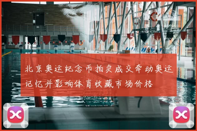 北京奥运纪念币拍卖成交牵动奥运记忆并影响体育收藏市场价格