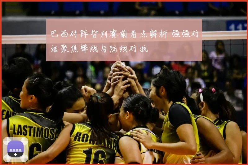 巴西对阵智利赛前看点解析 强强对话聚焦锋线与防线对抗