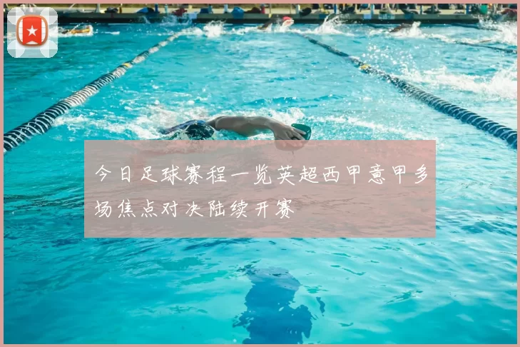 今日足球赛程一览英超西甲意甲多场焦点对决陆续开赛