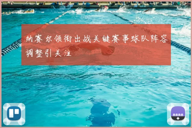 纳赛尔领衔出战关键赛事球队阵容调整引关注