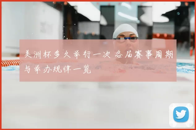 美洲杯多久举行一次 各届赛事周期与举办规律一览