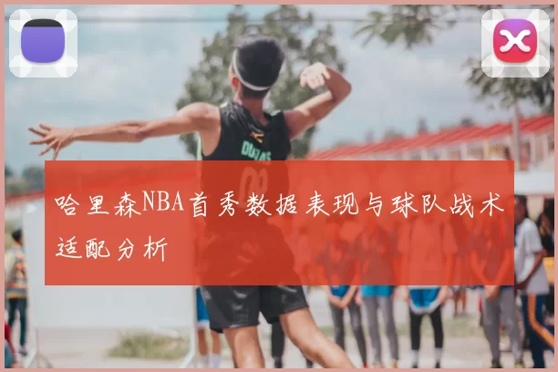 哈里森NBA首秀数据表现与球队战术适配分析