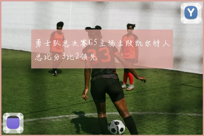 勇士队总决赛G5主场击败凯尔特人总比分3比2领先