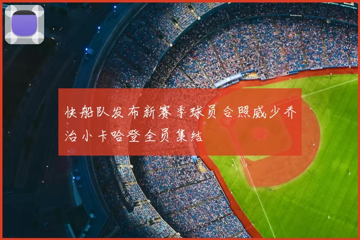 快船队发布新赛季球员合照威少乔治小卡哈登全员集结