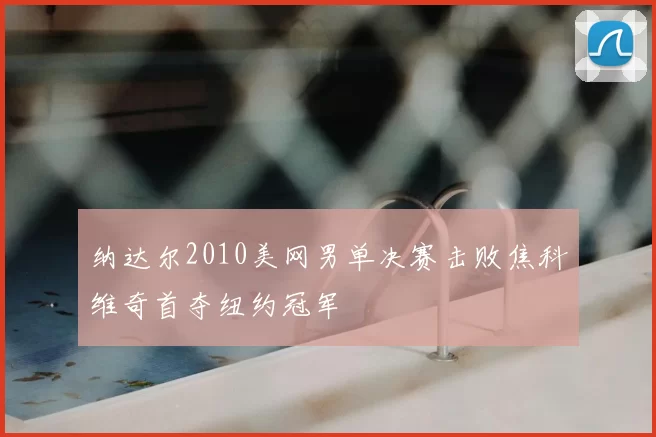 纳达尔2010美网男单决赛击败焦科维奇首夺纽约冠军