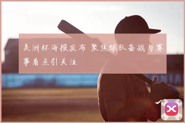 美洲杯海报发布 聚焦球队备战与赛事看点引关注