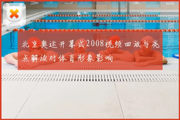 北京奥运开幕式2008视频回放与亮点解读对体育形象影响