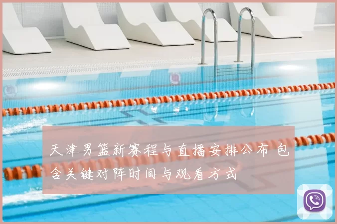 天津男篮新赛程与直播安排公布 包含关键对阵时间与观看方式